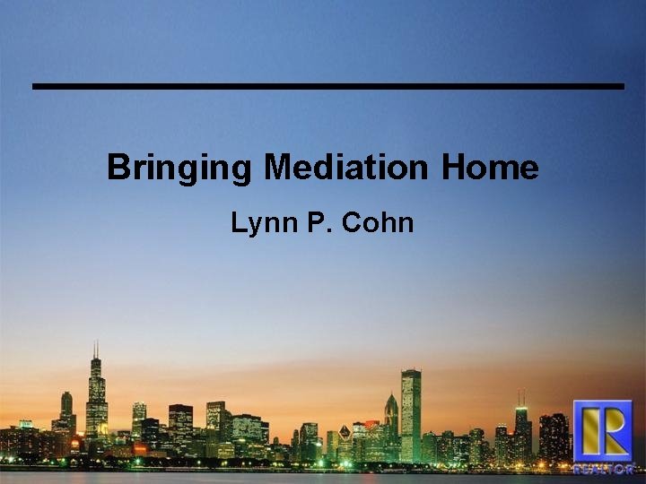 Bringing Mediation Home Lynn P. Cohn 