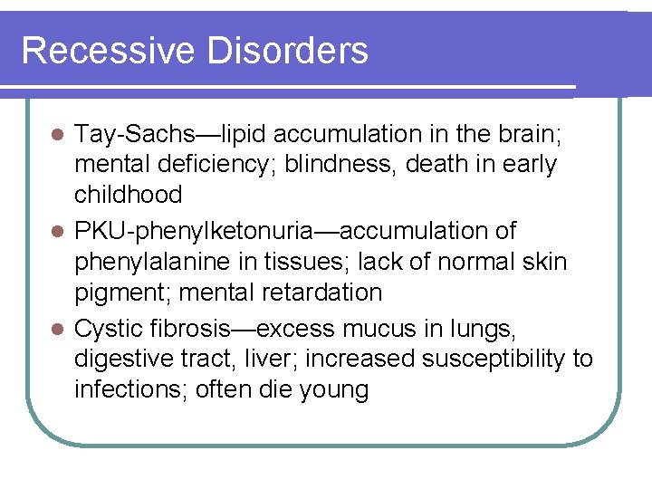 Recessive Disorders Tay-Sachs—lipid accumulation in the brain; mental deficiency; blindness, death in early childhood Recessive Disorders Tay-Sachs—lipid accumulation in the brain; mental deficiency; blindness, death in early childhood