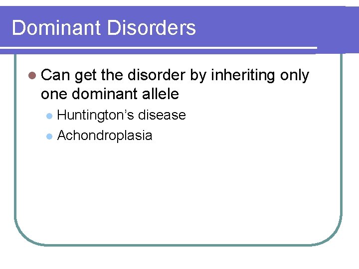 Dominant Disorders l Can get the disorder by inheriting only one dominant allele Huntington’s Dominant Disorders l Can get the disorder by inheriting only one dominant allele Huntington’s