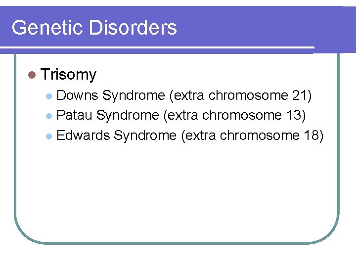 Genetic Disorders l Trisomy Downs Syndrome (extra chromosome 21) l Patau Syndrome (extra chromosome Genetic Disorders l Trisomy Downs Syndrome (extra chromosome 21) l Patau Syndrome (extra chromosome