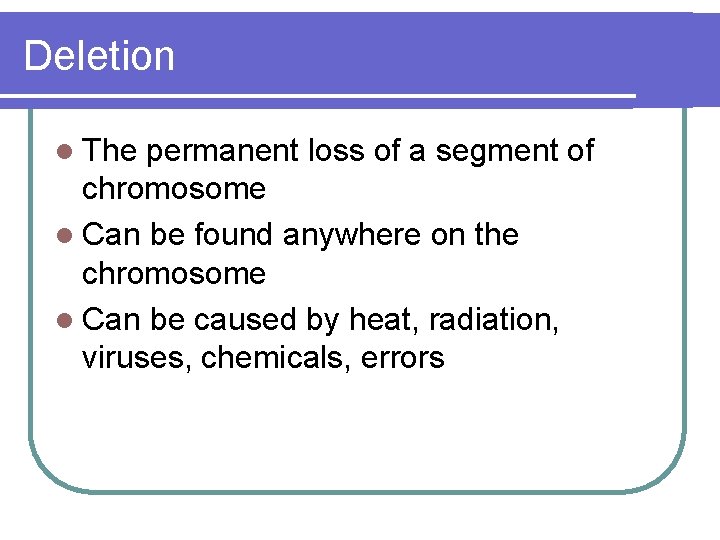Deletion l The permanent loss of a segment of chromosome l Can be found Deletion l The permanent loss of a segment of chromosome l Can be found