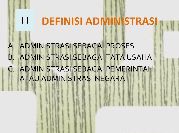 III DEFINISI ADMINISTRASI A. ADMINISTRASI SEBAGAI PROSES B. ADMINISTRASI SEBAGAI TATA USAHA C. ADMINISTRASI