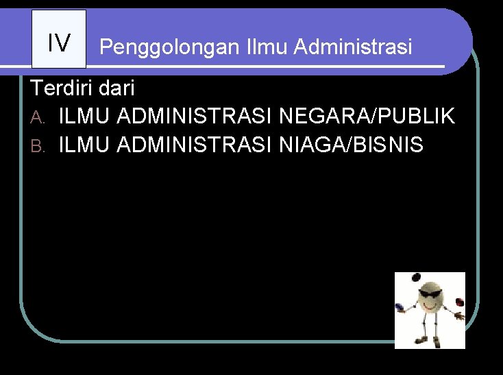 IV Penggolongan Ilmu Administrasi Terdiri dari : A. ILMU ADMINISTRASI NEGARA/PUBLIK B. ILMU ADMINISTRASI