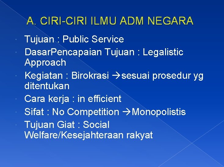 A. CIRI-CIRI ILMU ADM NEGARA Tujuan : Public Service Dasar. Pencapaian Tujuan : Legalistic