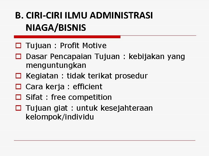 B. CIRI-CIRI ILMU ADMINISTRASI NIAGA/BISNIS o Tujuan : Profit Motive o Dasar Pencapaian Tujuan