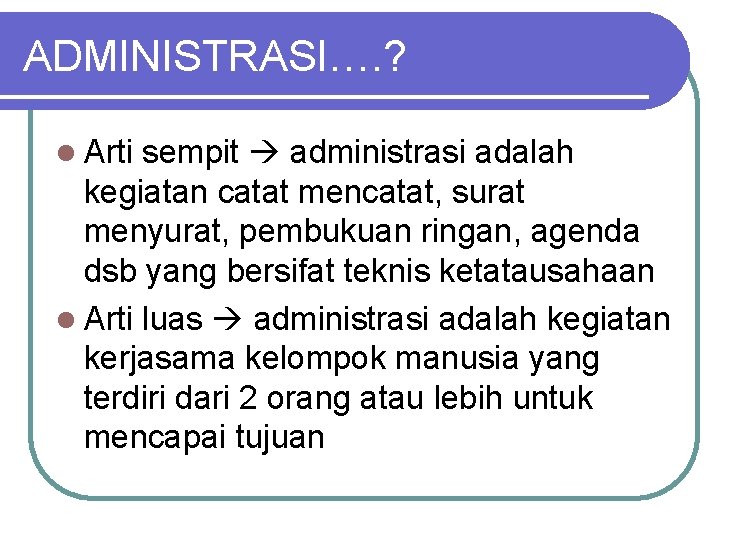 ADMINISTRASI…. ? l Arti sempit administrasi adalah kegiatan catat mencatat, surat menyurat, pembukuan ringan,