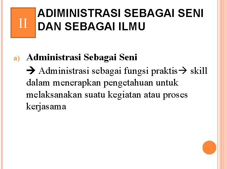 II a) ADIMINISTRASI SEBAGAI SENI DAN SEBAGAI ILMU Administrasi Sebagai Seni Administrasi sebagai fungsi