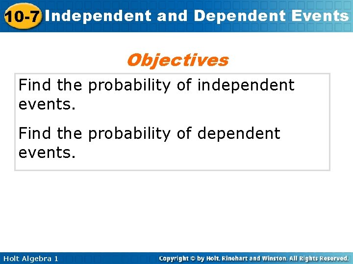 10 -7 Independent and Dependent Events Objectives Find the probability of independent events. Find