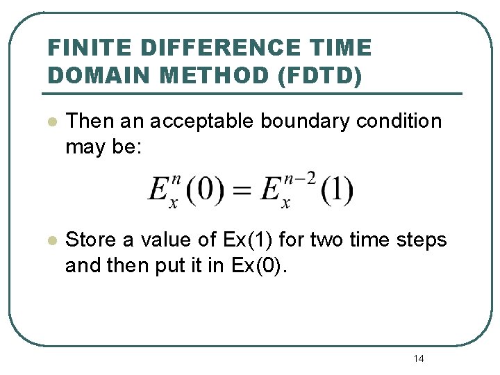 FINITE DIFFERENCE TIME DOMAIN METHOD (FDTD) l Then an acceptable boundary condition may be: FINITE DIFFERENCE TIME DOMAIN METHOD (FDTD) l Then an acceptable boundary condition may be: