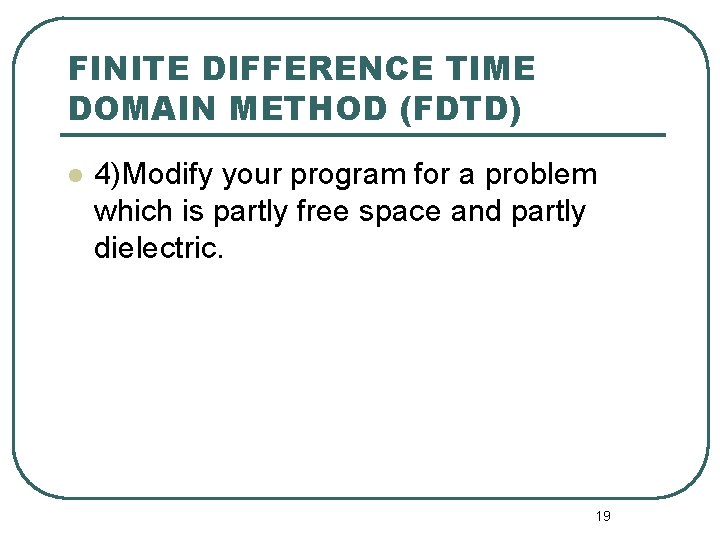 FINITE DIFFERENCE TIME DOMAIN METHOD (FDTD) l 4)Modify your program for a problem which FINITE DIFFERENCE TIME DOMAIN METHOD (FDTD) l 4)Modify your program for a problem which