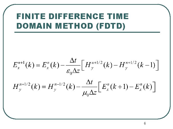 FINITE DIFFERENCE TIME DOMAIN METHOD (FDTD) 6 FINITE DIFFERENCE TIME DOMAIN METHOD (FDTD) 6