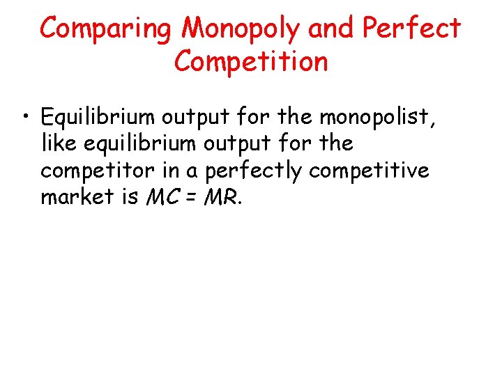 Comparing Monopoly and Perfect Competition • Equilibrium output for the monopolist, like equilibrium output Comparing Monopoly and Perfect Competition • Equilibrium output for the monopolist, like equilibrium output