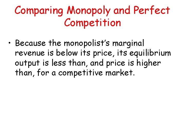 Comparing Monopoly and Perfect Competition • Because the monopolist’s marginal revenue is below its Comparing Monopoly and Perfect Competition • Because the monopolist’s marginal revenue is below its