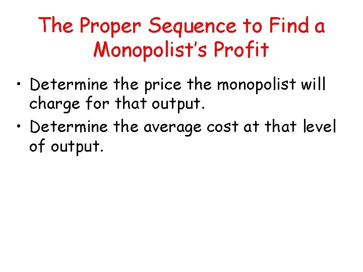 The Proper Sequence to Find a Monopolist’s Profit • Determine the price the monopolist The Proper Sequence to Find a Monopolist’s Profit • Determine the price the monopolist