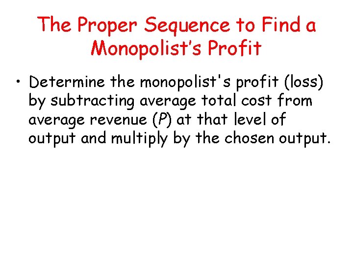 The Proper Sequence to Find a Monopolist’s Profit • Determine the monopolist's profit (loss) The Proper Sequence to Find a Monopolist’s Profit • Determine the monopolist's profit (loss)