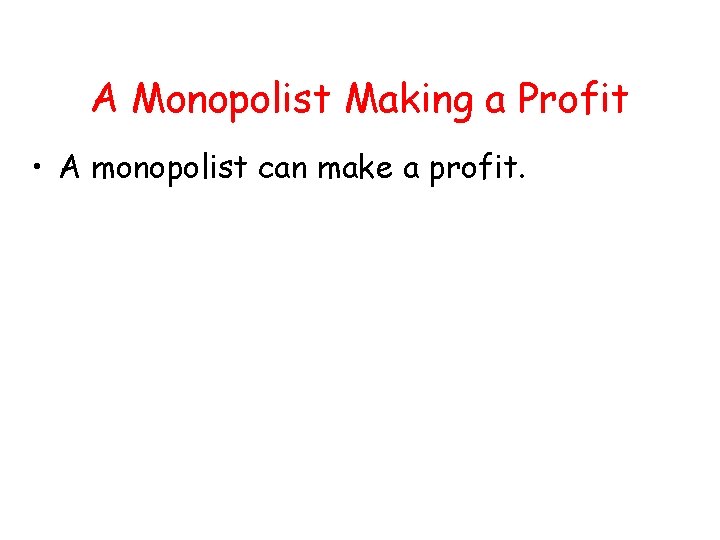 A Monopolist Making a Profit • A monopolist can make a profit. A Monopolist Making a Profit • A monopolist can make a profit.