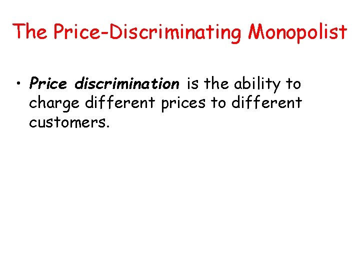 The Price-Discriminating Monopolist • Price discrimination is the ability to charge different prices to The Price-Discriminating Monopolist • Price discrimination is the ability to charge different prices to