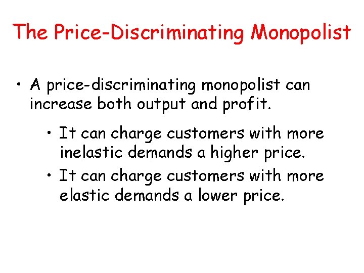 The Price-Discriminating Monopolist • A price-discriminating monopolist can increase both output and profit. • The Price-Discriminating Monopolist • A price-discriminating monopolist can increase both output and profit. •