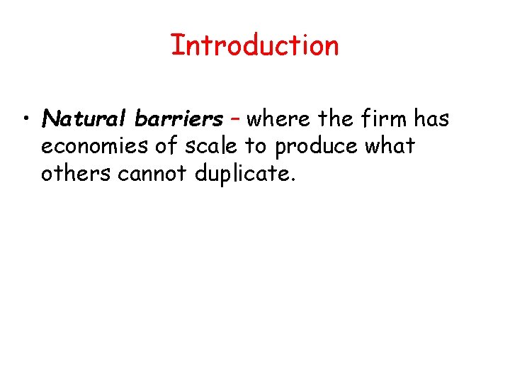 Introduction • Natural barriers – where the firm has economies of scale to produce Introduction • Natural barriers – where the firm has economies of scale to produce