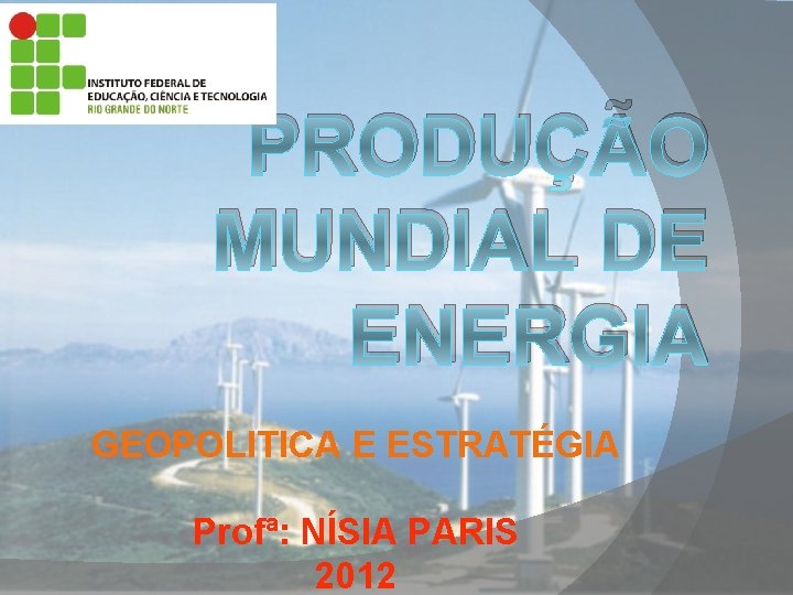 PRODUÇÃO MUNDIAL DE ENERGIA GEOPOLITICA E ESTRATÉGIA Profª: NÍSIA PARIS 2012 