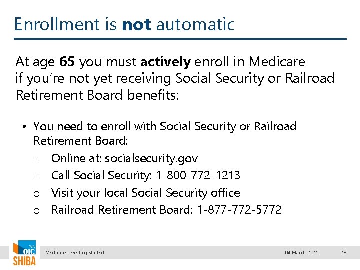 Enrollment is not automatic At age 65 you must actively enroll in Medicare if