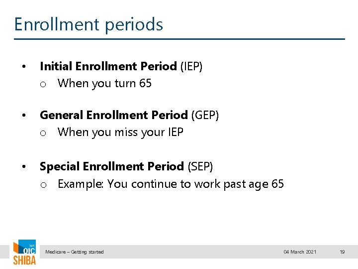 Enrollment periods • Initial Enrollment Period (IEP) o When you turn 65 • General