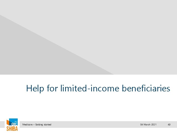 Help for limited-income beneficiaries Medicare – Getting started 04 March 2021 49 