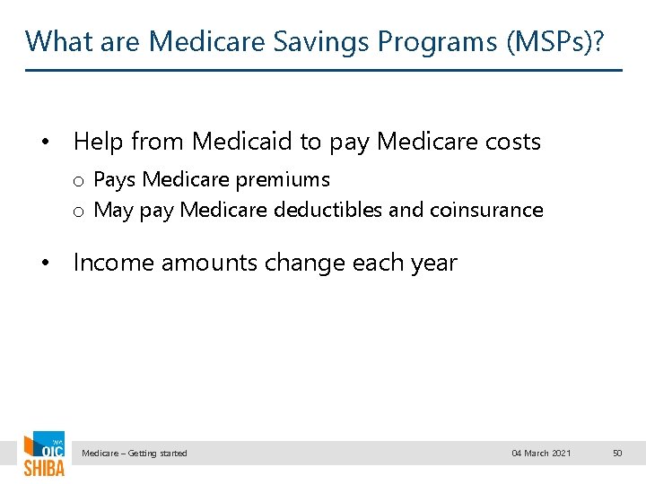 What are Medicare Savings Programs (MSPs)? • Help from Medicaid to pay Medicare costs