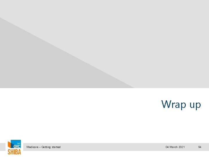 Wrap up Medicare – Getting started 04 March 2021 64 