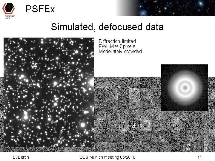 PSFEx Simulated, defocused data Diffraction-limited FWHM ≈ 7 pixels Moderately crowded E. Bertin DES
