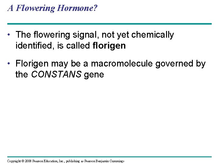 A Flowering Hormone? • The flowering signal, not yet chemically identified, is called florigen A Flowering Hormone? • The flowering signal, not yet chemically identified, is called florigen