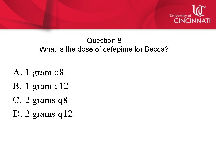 Question 8 What is the dose of cefepime for Becca? A. 1 gram q