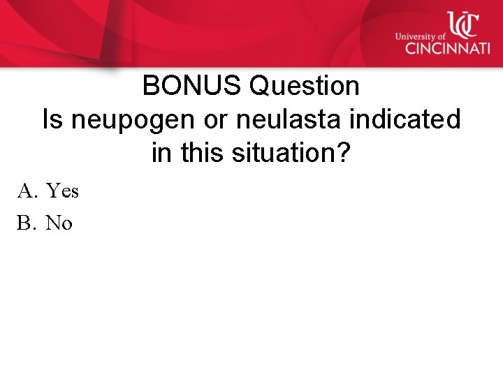 BONUS Question Is neupogen or neulasta indicated in this situation? A. Yes B. No