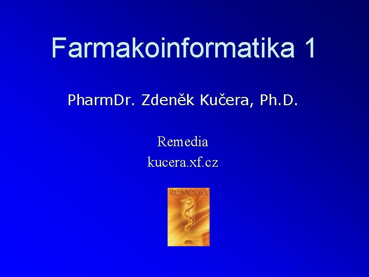 Farmakoinformatika 1 Pharm. Dr. Zdeněk Kučera, Ph. D. Remedia kucera. xf. cz 