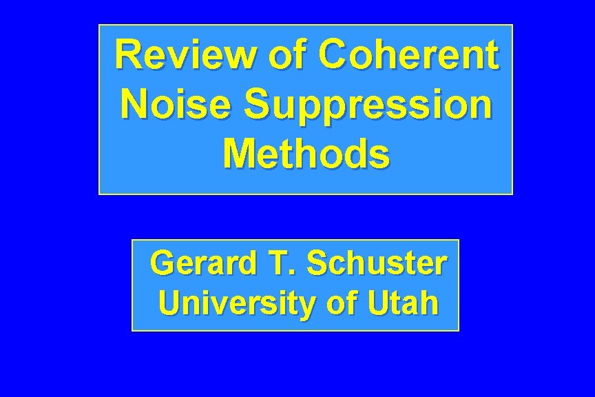 Review of Coherent Noise Suppression Methods Gerard T. Schuster University of Utah 