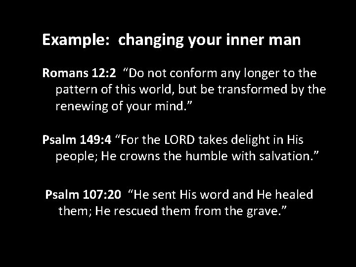 Example: changing your inner man Romans 12: 2 “Do not conform any longer to