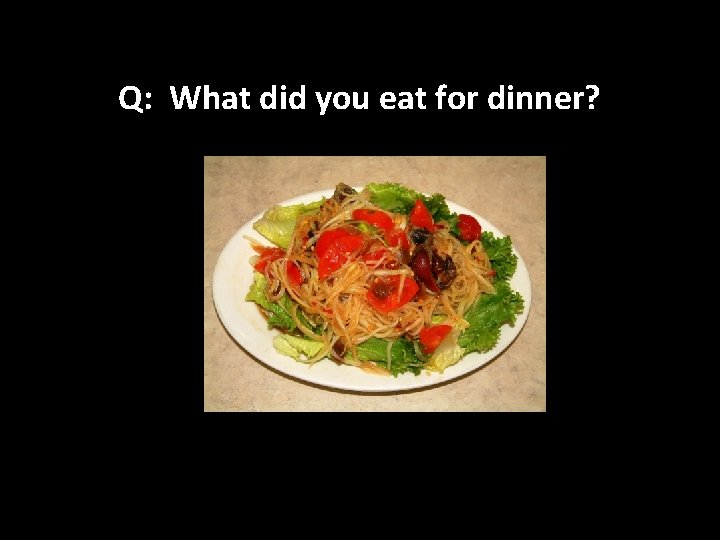 Q: What did you eat for dinner? 