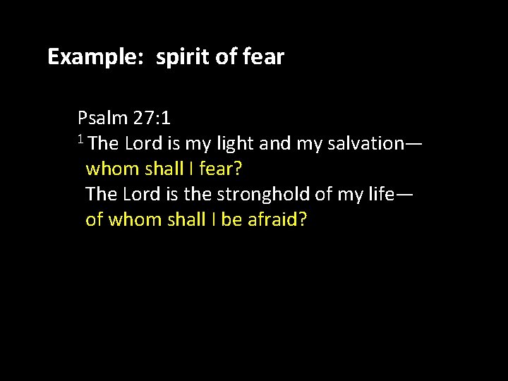 Example: spirit of fear Psalm 27: 1 1 The Lord is my light and