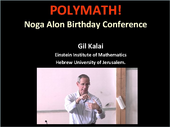 POLYMATH! Noga Alon Birthday Conference Gil Kalai Einstein Institute of Mathematics Hebrew University of