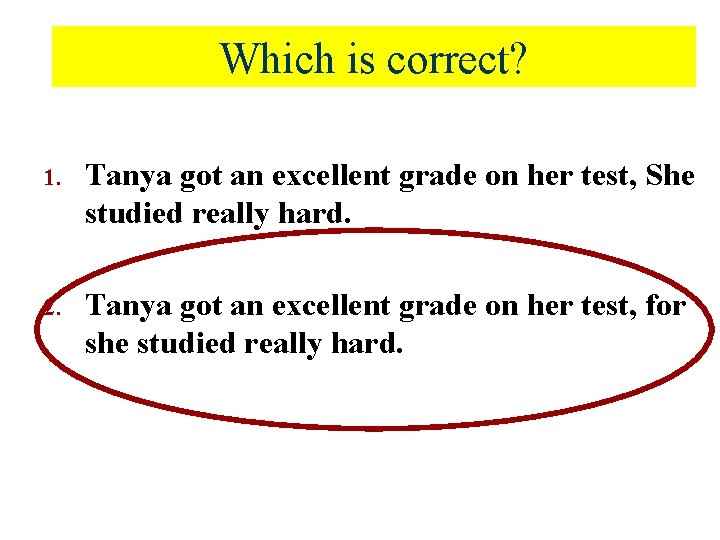 Which is correct? 1. Tanya got an excellent grade on her test, She studied