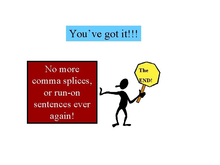 You’ve got it!!! No more comma splices, or run-on sentences ever again! The END!