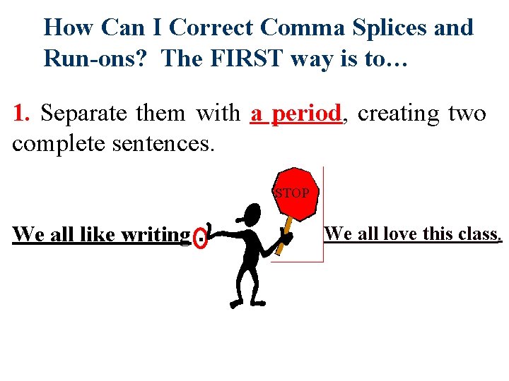 How Can I Correct Comma Splices and Run-ons? The FIRST way is to… 1.