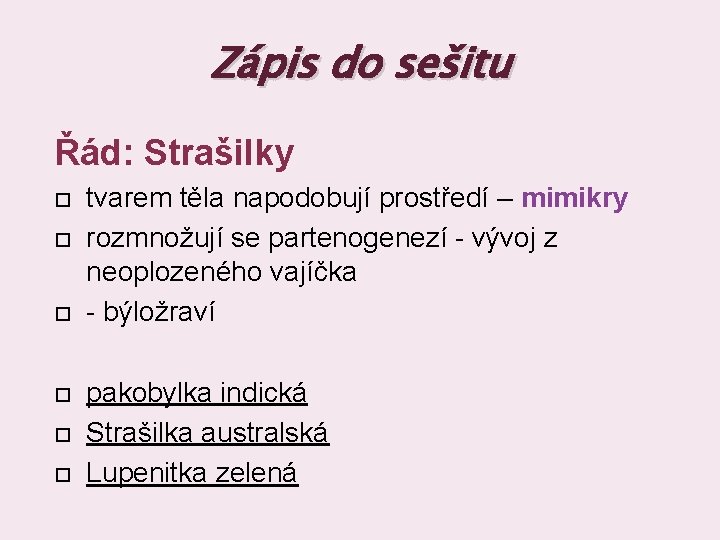 Zápis do sešitu Řád: Strašilky tvarem těla napodobují prostředí – mimikry rozmnožují se partenogenezí Zápis do sešitu Řád: Strašilky tvarem těla napodobují prostředí – mimikry rozmnožují se partenogenezí