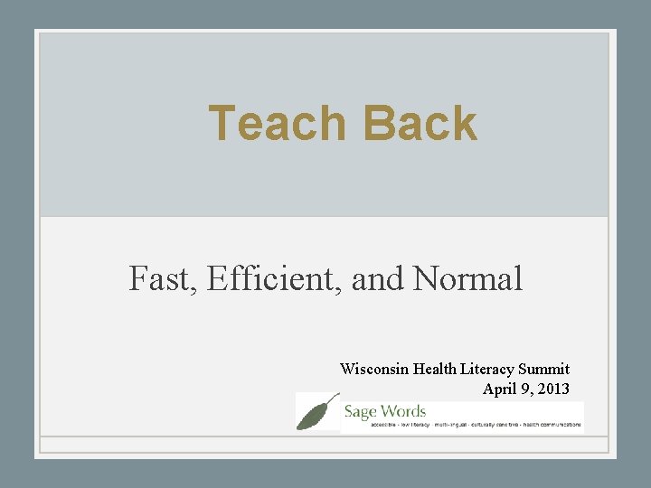 Teach Back Fast, Efficient, and Normal Wisconsin Health Literacy Summit April 9, 2013 