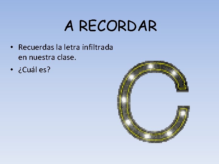 A RECORDAR • Recuerdas la letra infiltrada en nuestra clase. • ¿Cuál es? 