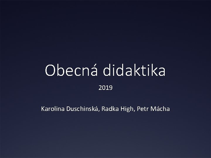 Obecná didaktika 2019 Karolina Duschinská, Radka High, Petr Mácha 