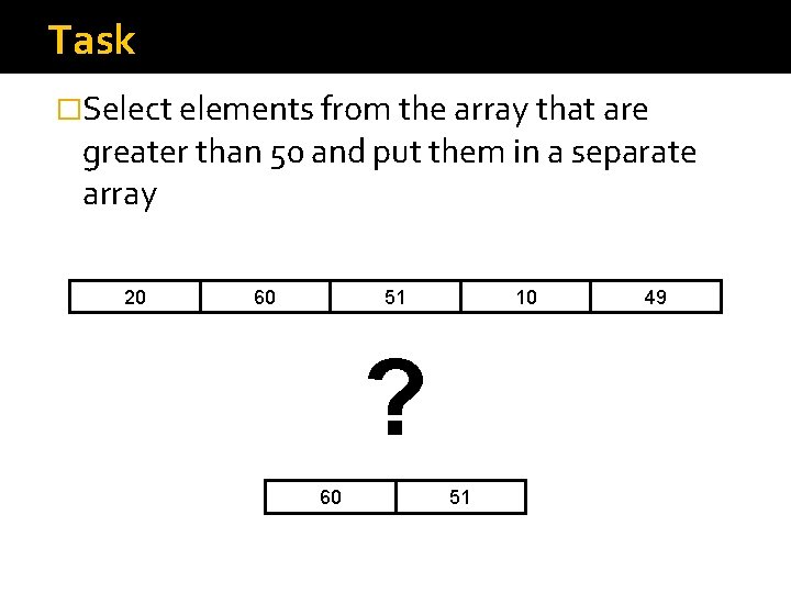 Task �Select elements from the array that are greater than 50 and put them Task �Select elements from the array that are greater than 50 and put them