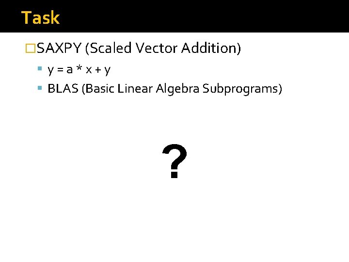 Task �SAXPY (Scaled Vector Addition) y=a*x+y BLAS (Basic Linear Algebra Subprograms) ? Task �SAXPY (Scaled Vector Addition) y=a*x+y BLAS (Basic Linear Algebra Subprograms) ?