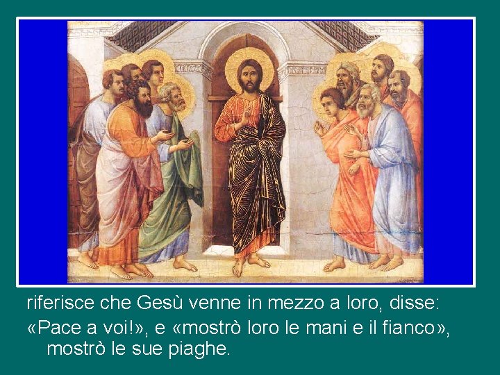 riferisce che Gesù venne in mezzo a loro, disse: «Pace a voi!» , e