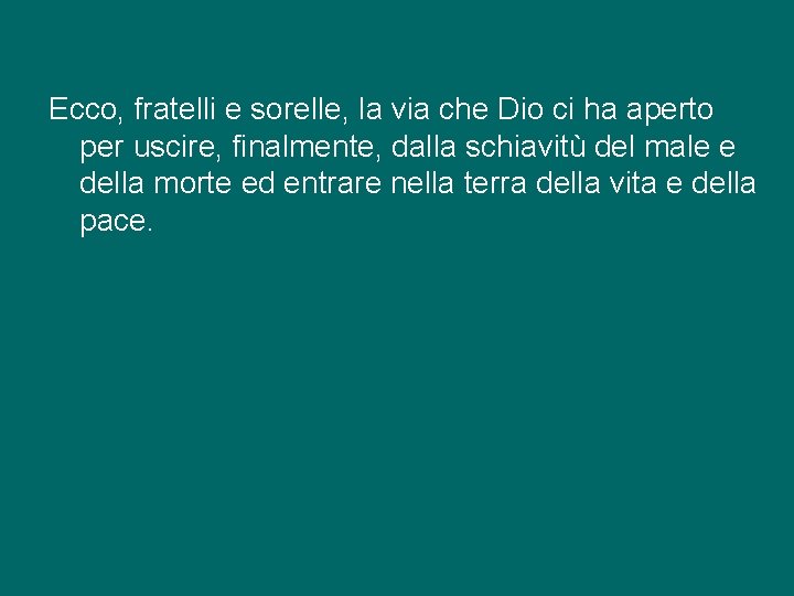 Ecco, fratelli e sorelle, la via che Dio ci ha aperto per uscire, finalmente,